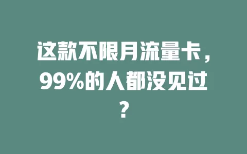 这款不限月流量卡，99%的人都没见过？