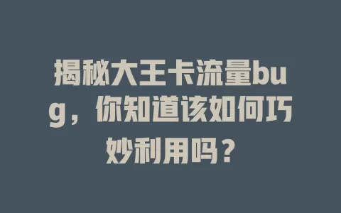 揭秘大王卡流量bug，你知道该如何巧妙利用吗？