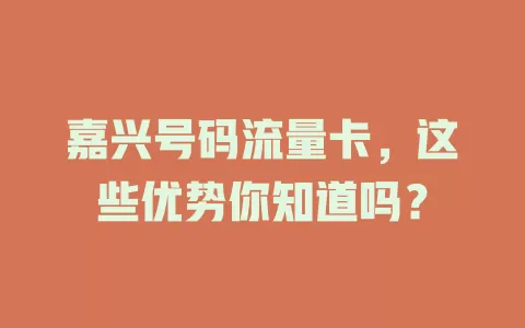 嘉兴号码流量卡，这些优势你知道吗？