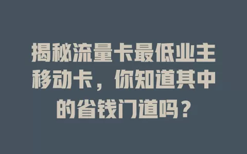 揭秘流量卡最低业主移动卡，你知道其中的省钱门道吗？