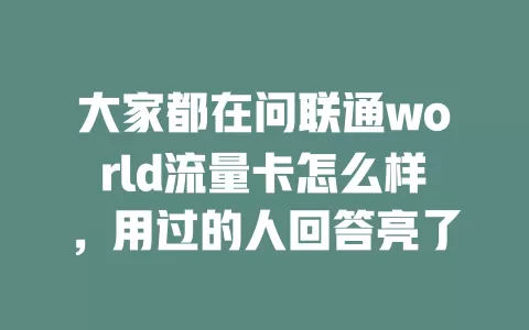 大家都在问联通world流量卡怎么样，用过的人回答亮了