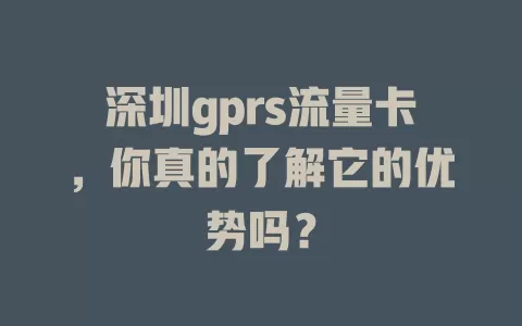 深圳gprs流量卡，你真的了解它的优势吗？