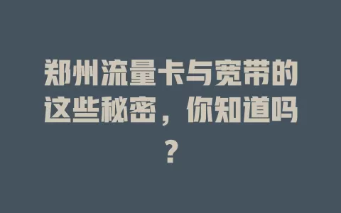 郑州流量卡与宽带的这些秘密，你知道吗？