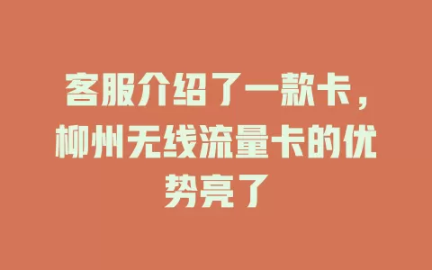 客服介绍了一款卡，柳州无线流量卡的优势亮了