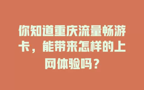 你知道重庆流量畅游卡，能带来怎样的上网体验吗？