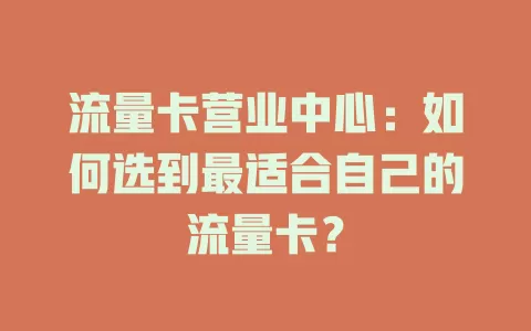 流量卡营业中心：如何选到最适合自己的流量卡？