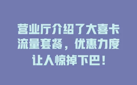 营业厅介绍了大喜卡流量套餐，优惠力度让人惊掉下巴！
