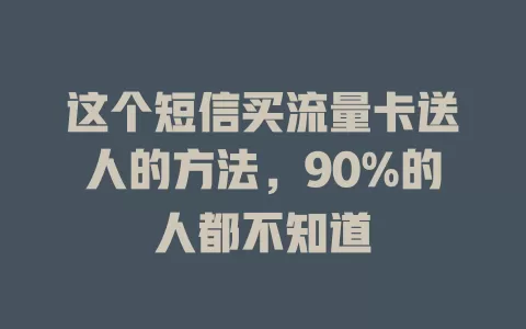 这个短信买流量卡送人的方法，90%的人都不知道