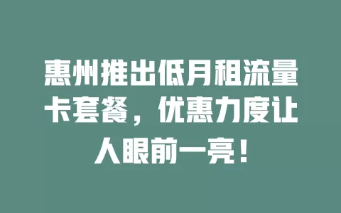 惠州推出低月租流量卡套餐，优惠力度让人眼前一亮！