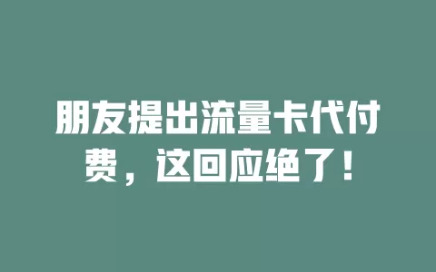 朋友提出流量卡代付费，这回应绝了！