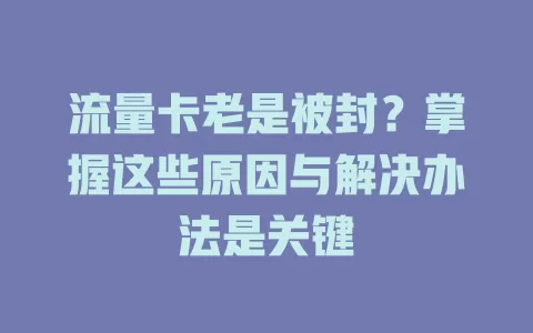 流量卡老是被封？掌握这些原因与解决办法是关键