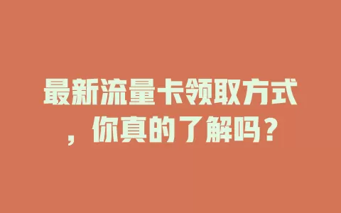 最新流量卡领取方式，你真的了解吗？