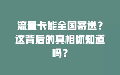 流量卡能全国寄送？这背后的真相你知道吗？