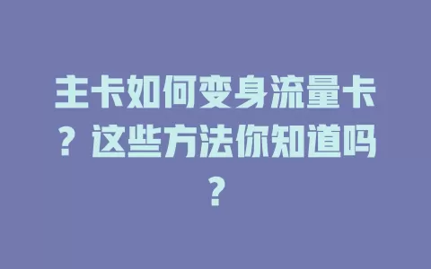 主卡如何变身流量卡？这些方法你知道吗？