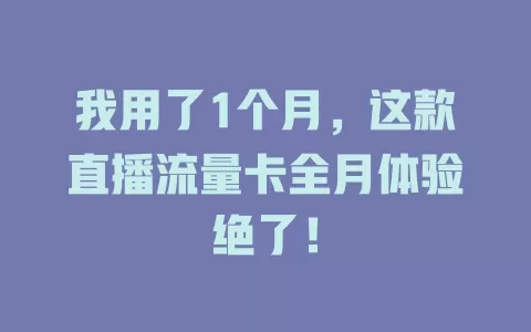 我用了1个月，这款直播流量卡全月体验绝了！