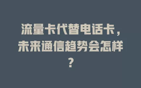 流量卡代替电话卡，未来通信趋势会怎样？