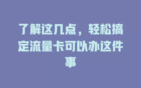 了解这几点，轻松搞定流量卡可以办这件事