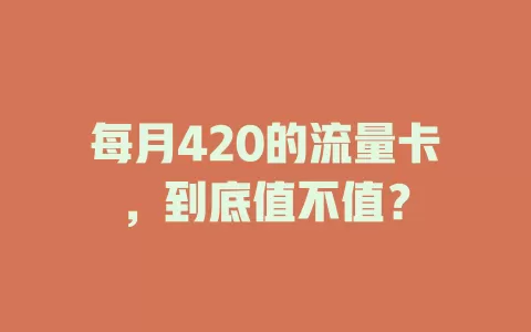 每月420的流量卡，到底值不值？