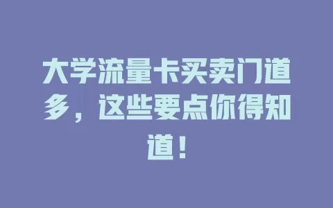 大学流量卡买卖门道多，这些要点你得知道！