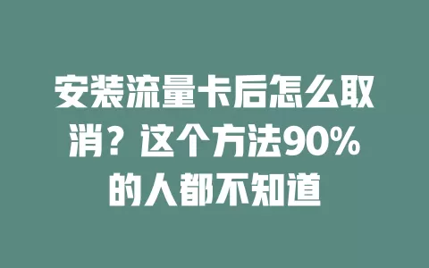 安装流量卡后怎么取消？这个方法90%的人都不知道