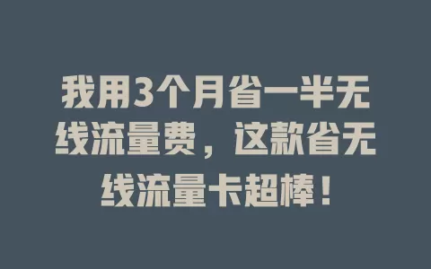 我用3个月省一半无线流量费，这款省无线流量卡超棒！