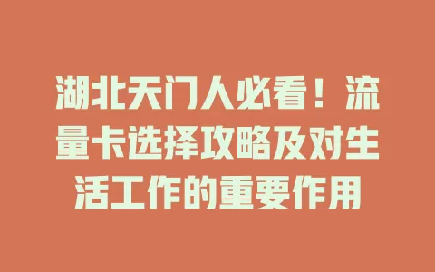 湖北天门人必看！流量卡选择攻略及对生活工作的重要作用