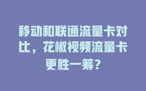 移动和联通流量卡对比，花椒视频流量卡更胜一筹？