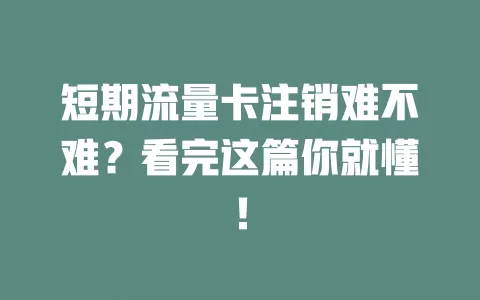 短期流量卡注销难不难？看完这篇你就懂！