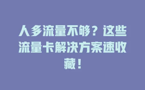 人多流量不够？这些流量卡解决方案速收藏！