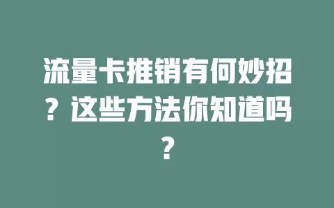 流量卡推销有何妙招？这些方法你知道吗？
