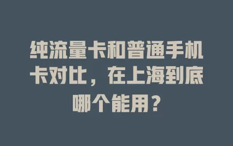 纯流量卡和普通手机卡对比，在上海到底哪个能用？