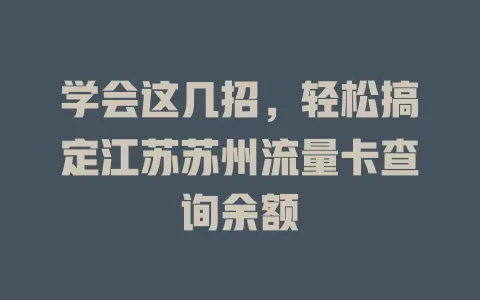 学会这几招，轻松搞定江苏苏州流量卡查询余额