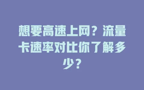 想要高速上网？流量卡速率对比你了解多少？