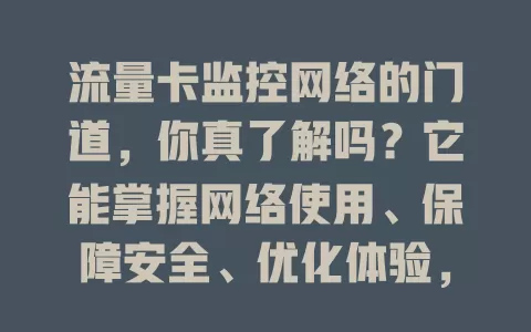 流量卡监控网络的门道，你真了解吗？它能掌握网络使用、保障安全、优化体验，却也有挑战，数据准确、系统稳定、用户善用才能畅享高效安全网络生活