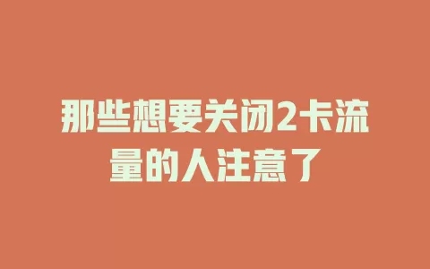 那些想要关闭2卡流量的人注意了