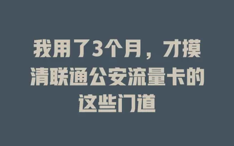 我用了3个月，才摸清联通公安流量卡的这些门道