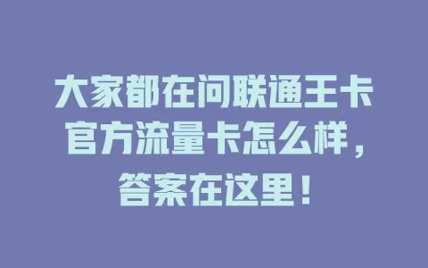 大家都在问联通王卡官方流量卡怎么样，答案在这里！