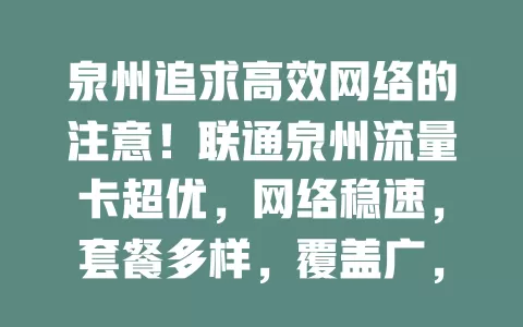 泉州追求高效网络的注意！联通泉州流量卡超优，网络稳速，套餐多样，覆盖广，服务贴心，让生活工作更精彩，值得拥有！