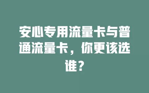 安心专用流量卡与普通流量卡，你更该选谁？