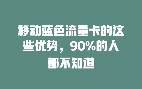 移动蓝色流量卡的这些优势，90%的人都不知道