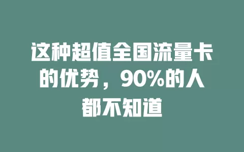 这种超值全国流量卡的优势，90%的人都不知道