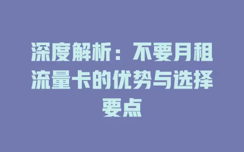 深度解析：不要月租流量卡的优势与选择要点