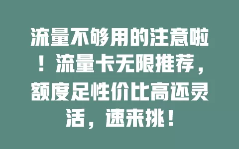 流量不够用的注意啦！流量卡无限推荐，额度足性价比高还灵活，速来挑！