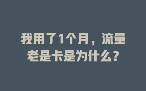 我用了1个月，流量老是卡是为什么？