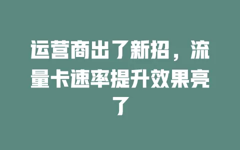 运营商出了新招，流量卡速率提升效果亮了