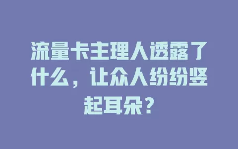 流量卡主理人透露了什么，让众人纷纷竖起耳朵？