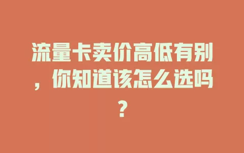 流量卡卖价高低有别，你知道该怎么选吗？