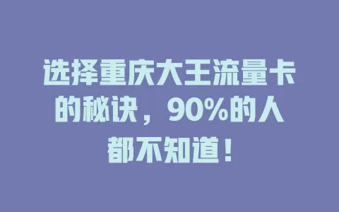 选择重庆大王流量卡的秘诀，90%的人都不知道！