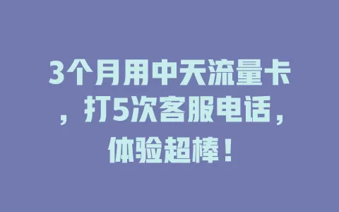 3个月用中天流量卡，打5次客服电话，体验超棒！