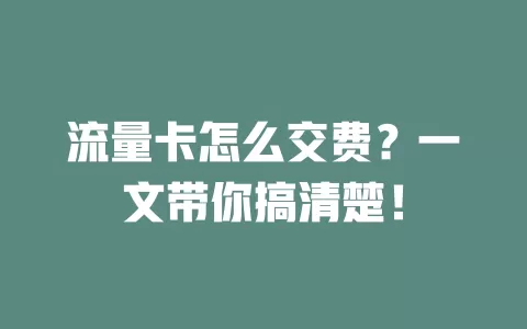 流量卡怎么交费？一文带你搞清楚！